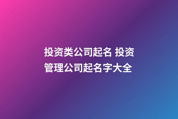 投资类公司起名 投资管理公司起名字大全-第1张-公司起名-玄机派